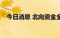 今日消息 北向资金全天净流入45.01亿元