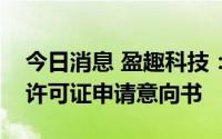 今日消息 盈趣科技：公司已提交电子烟生产许可证申请意向书