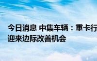 今日消息 中集车辆：重卡行业有望在下半年开始逐步回暖，迎来边际改善机会