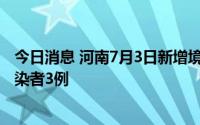 今日消息 河南7月3日新增境外输入确诊病例1例、无症状感染者3例