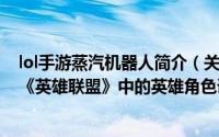 lol手游蒸汽机器人简介（关于蒸汽机器人 MOBA竞技网游《英雄联盟》中的英雄角色详细介绍）