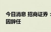 今日消息 招商证券：副总裁李宗军因年龄原因辞任