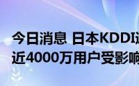 今日消息 日本KDDI通信服务基本恢复，此前近4000万用户受影响