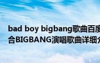 bad boy bigbang歌曲百度云简介（关于Bad Boy 韩国组合BIGBANG演唱歌曲详细介绍）