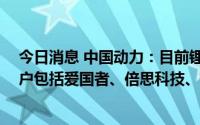 今日消息 中国动力：目前锂电池电芯产能1GWH，下游客户包括爱国者、倍思科技、宁波公牛等