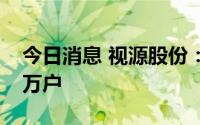 今日消息 视源股份：公司股东总户数为1.61万户