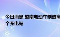 今日消息 越南电动车制造商VinFast将在当地加油站设300个充电站
