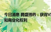 今日消息 腾盛博药：获得VIR-3434在大中华区的独家开发和商业化权利