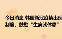 今日消息 韩国新冠疫情出现反弹，4日起试点实施伤病津贴制度、鼓励“生病就休息”