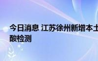 今日消息 江苏徐州新增本土感染者19例，继续开展区域核酸检测