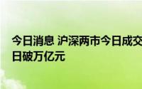 今日消息 沪深两市今日成交额11307亿元，连续第8个交易日破万亿元