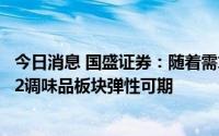 今日消息 国盛证券：随着需求复苏+成本拐点显现，2022H2调味品板块弹性可期