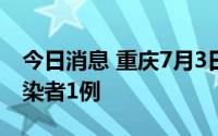 今日消息 重庆7月3日新增境外输入无症状感染者1例