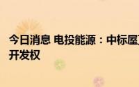 今日消息 电投能源：中标屋顶分布式光伏试点项目第五标段开发权