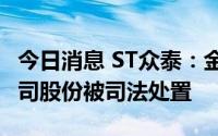 今日消息 ST众泰：金马集团所持1400万股公司股份被司法处置