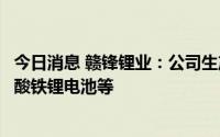 今日消息 赣锋锂业：公司生产锂电池主要是聚合物电池、磷酸铁锂电池等