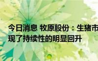 今日消息 牧原股份：生猪市场价格从4月份低点至目前，出现了持续性的明显回升