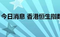 今日消息 香港恒生指数跌幅再度扩大至超1%