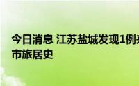 今日消息 江苏盐城发现1例来盐人员核酸检测阳性，有无锡市旅居史
