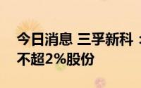 今日消息 三孚新科：第三大股东拟减持公司不超2%股份