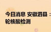 今日消息 安徽泗县：7月4日在全县开展第七轮核酸检测
