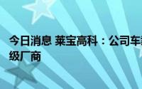 今日消息 莱宝高科：公司车载触摸屏直接供货给汽车总成一级厂商