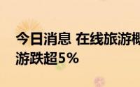 今日消息 在线旅游概念股持续走低，桂林旅游跌超5%