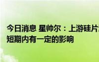 今日消息 星帅尔：上游硅片涨价，对公司光伏组件生产销售短期内有一定的影响