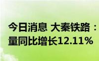 今日消息 大秦铁路：6月大秦线完成货物运输量同比增长12.11%