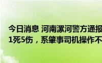 今日消息 河南漯河警方通报“市中心医院南门交通事故”：1死5伤，系肇事司机操作不当