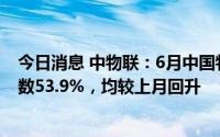 今日消息 中物联：6月中国物流业景气指数52.1%、仓储指数53.9%，均较上月回升
