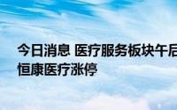 今日消息 医疗服务板块午后持续走高，昭衍新药、8天7板恒康医疗涨停