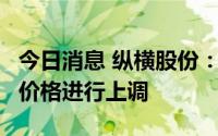 今日消息 纵横股份：计划从6月起对部分产品价格进行上调