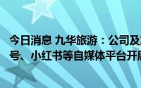 今日消息 九华旅游：公司及旗下各分子公司已在抖音、视频号、小红书等自媒体平台开展直播营销