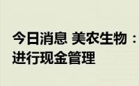 今日消息 美农生物：拟使用1.5亿元闲置募资进行现金管理