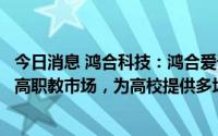 今日消息 鸿合科技：鸿合爱课堂综合解决方案主要面向国内高职教市场，为高校提供多场景智慧教室解决方案