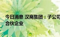今日消息 汉商集团：子公司拟出资5400万元与关联方设立合伙企业