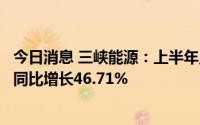 今日消息 三峡能源：上半年累计总发电量244.88亿千瓦时，同比增长46.71%