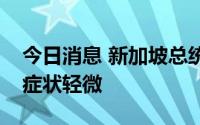 今日消息 新加坡总统哈莉玛确诊新冠，目前症状轻微