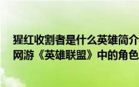 猩红收割者是什么英雄简介（关于猩红收割者 MOBA竞技网游《英雄联盟》中的角色详细介绍）