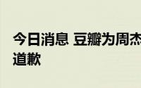 今日消息 豆瓣为周杰伦新专“未发行即开分”道歉