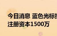 今日消息 蓝色光标投资成立数字科技公司，注册资本1500万
