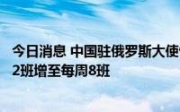 今日消息 中国驻俄罗斯大使馆：自俄赴华商业航班将由每周2班增至每周8班