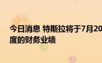 今日消息 特斯拉将于7月20日美股盘后公布2022年第二季度的财务业绩