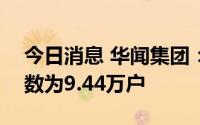 今日消息 华闻集团：截至6月30日，股东人数为9.44万户