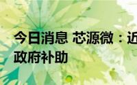 今日消息 芯源微：近期累计获得1643.6万元政府补助