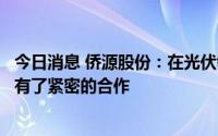今日消息 侨源股份：在光伏领域，公司已与通威股份等客户有了紧密的合作