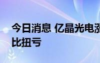 今日消息 亿晶光电涨停，公司上半年预计同比扭亏