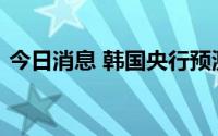 今日消息 韩国央行预测物价高涨趋势将持续