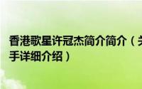 香港歌星许冠杰简介简介（关于许冠英 中国香港男演员、歌手详细介绍）